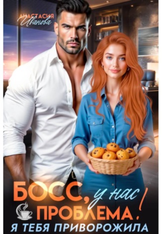 Анастасия Иванова. Босс, у нас проблема! Я тебя приворожила