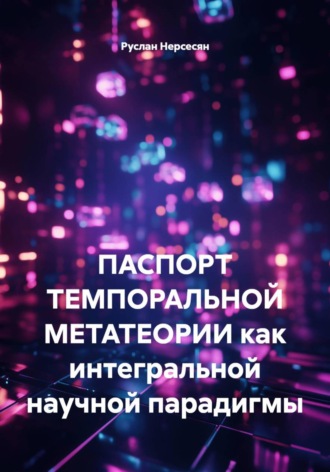 Руслан Нерсесян. ПАСПОРТ ТЕМПОРАЛЬНОЙ МЕТАТЕОРИИ как интегральной научной парадигмы