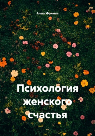 Психология женского счастья. Алекс Фриман