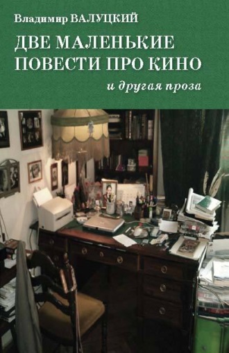 Две маленькие повести про кино и другая проза. Владимир Валуцкий