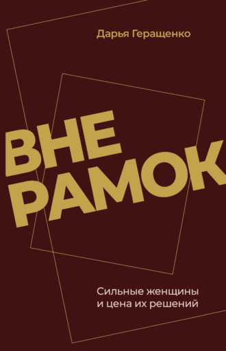Вне рамок. Сильные женщины и цена их решений. Дарья Геращенко