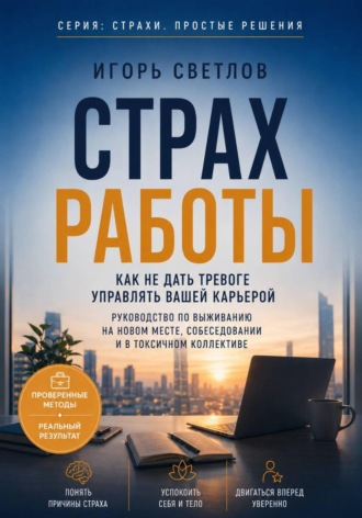 Страх работы. Как не дать тревоге управлять вашей карьерой. Руководство по выживанию на новом месте, собеседовании и в токсичном коллективе. Игорь Светлов