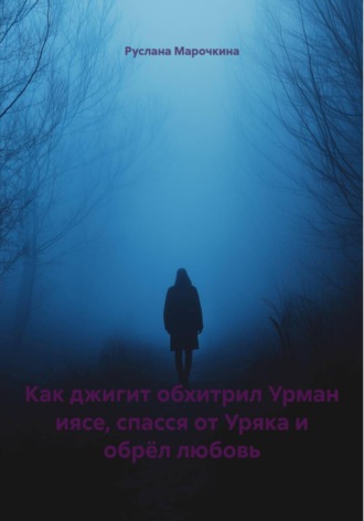 Как джигит обхитрил Урман иясе, спасся от Уряка и обрёл любовь. Руслана Марочкина