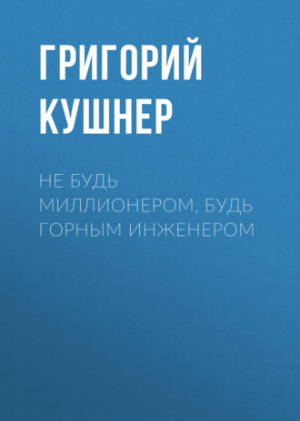 Не будь миллионером, будь горным инженером. Григорий Кушнер