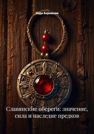 Лада Бережная. Славянские обереги: значение, сила и наследие предков