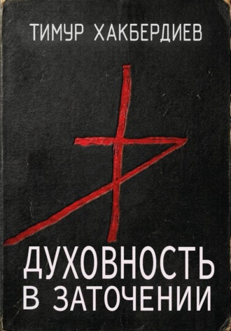 Тимур Хакбердиев. Духовность в заточении