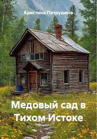 Кристина Петрушина. Медовый сад в Тихом Истоке