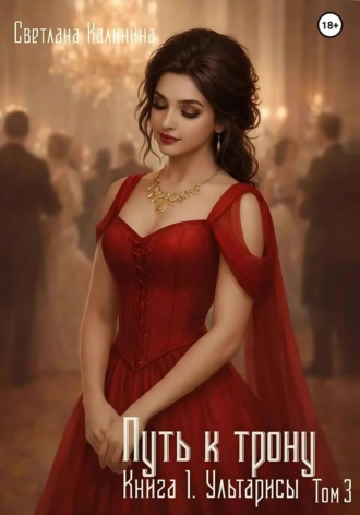 Светлана Калинина. Путь к трону.  Книга 1. Ультарисы. Том 3