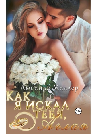  Люсинда Миллер. Как я искал тебя, Аглая