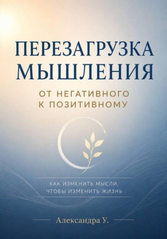 Александра У.. Перезагрузка мышления. От негативного к позитивному