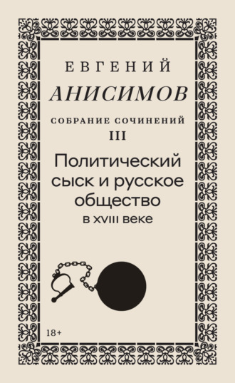 Евгений Анисимов. Собрание сочинений. Том 3. Политический сыск и русское общество в XVIII веке