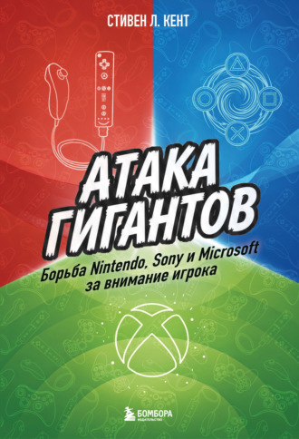 Стивен Л. Кент. Атака гигантов: Борьба Nintendo, Sony и Microsoft за внимание игрока