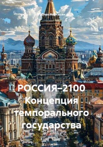 Руслан Нерсесян. РОССИЯ–2100 Концепция темпорального государства