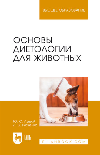 Основы диетологии для животных. Учебное пособие для вузов. 4-е издание, стереотипное. Ю. С. Лущай