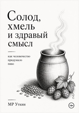 М.Р. Уткин. Солод, хмель и здравый смысл. Как человечество придумало пиво