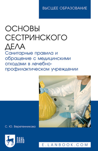 Основы сестринского дела. Санитарные правила и обращение с медицинскими отходами в лечебно-профилактическом учреждении. Учебное пособие для вузов. С. Ю. Веретенникова