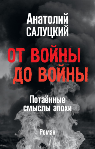 От войны до войны. Потаённые смыслы эпохи. Анатолий Салуцкий