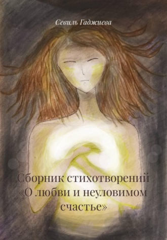 Сборник стихотворений «О любви и неуловимом счастье». Севиль Фархадовна Гаджиева