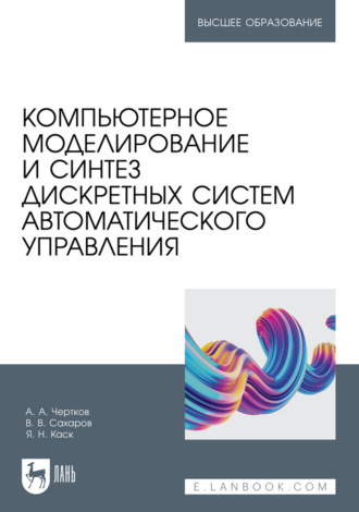 Компьютерное моделирование и синтез дискретных систем автоматического управления. Учебное пособие для вузов. В. В. Сахаров