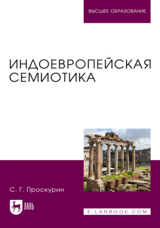 Индоевропейская семиотика. Учебник для вузов. 2-е издание, переработанное и дополненное. С. Г. Проскурин