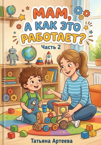 Мам, а как это работает? Часть 2. Татьяна Артеева