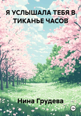 Я УСЛЫШАЛА ТЕБЯ В ТИКАНЬЕ ЧАСОВ. Нина Грудева