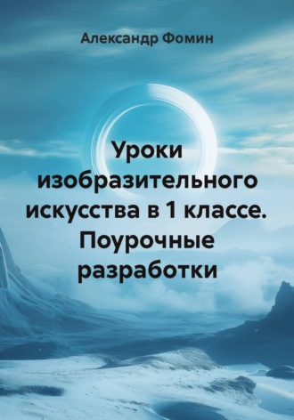 Уроки изобразительного искусства в 1 классе. Поурочные разработки. Александр Фомин