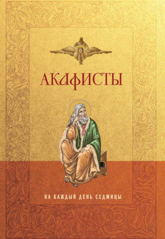 Молитвы, молебны, богослужения. Акафисты на каждый день седмицы