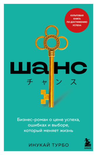 Шанс. Бизнес-роман о цене успеха, ошибках и выборе, который меняет жизнь. Инукай Турбо