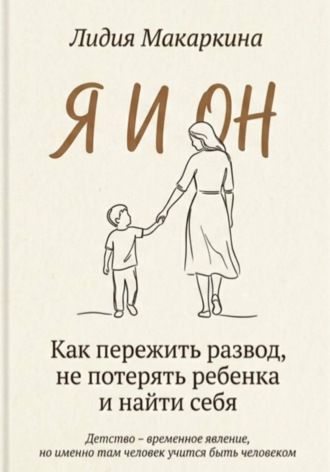 ЛИДИЯ МАКАРКИНА. Я И ОН. Как пережить развод, не потерять ребенка и найти себя
