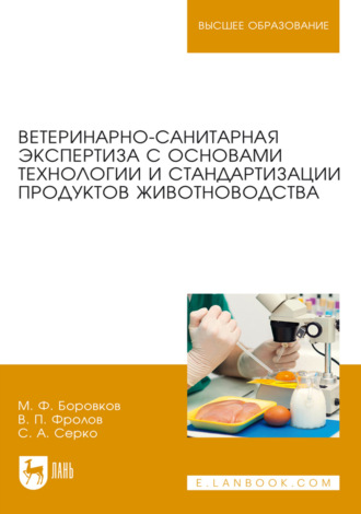М. Ф. Боровков. Ветеринарно-санитарная экспертиза с основами технологии и стандартизации продуктов животноводства. Учебник для вузов. 8-е издание, стереотипное