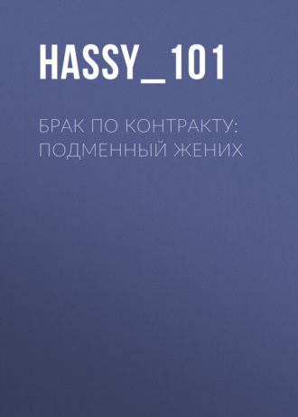 Hassy_101. Брак по контракту: Подменный жених
