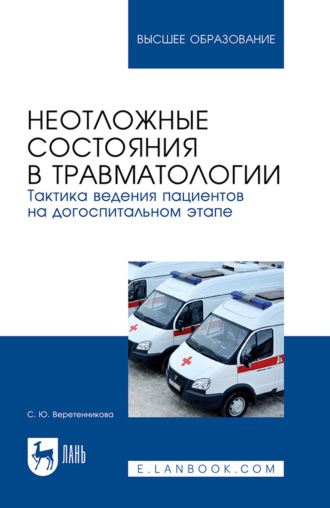 С. Ю. Веретенникова. Неотложные состояния в травматологии. Тактика ведения пациентов на догоспитальном этапе. Учебное пособие для вузов