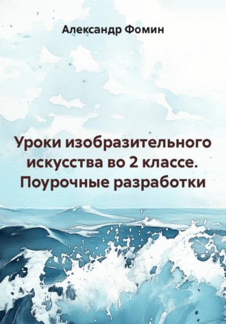 Уроки изобразительного искусства во 2 классе. Поурочные разработки. Александр Фомин