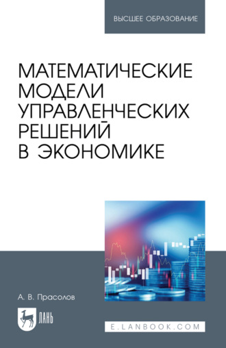Математические модели управленческих решений в экономике. Учебное пособие для вузов. А. В. Прасолов