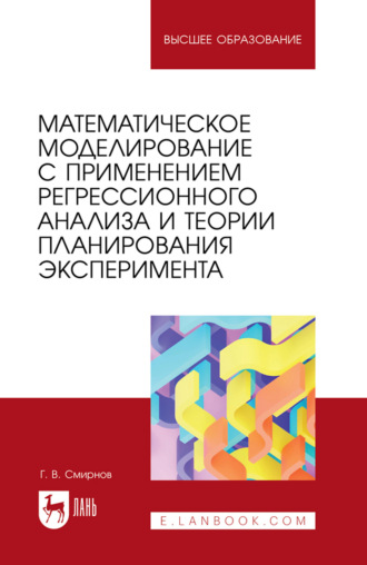 Математическое моделирование с применением регрессионного анализа и теории планирования эксперимента. Учебное пособие для вузов. Г. В. Смирнов