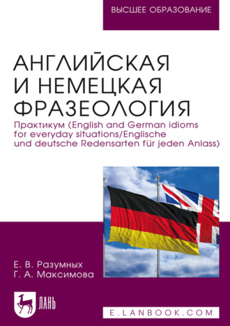 Английская и немецкая фразеология. Практикум (English and German idioms for everyday situations / Englische und deutsche Redensarten f?r jeden Anlass). Учебное пособие для вузов. Е. В. Разумных