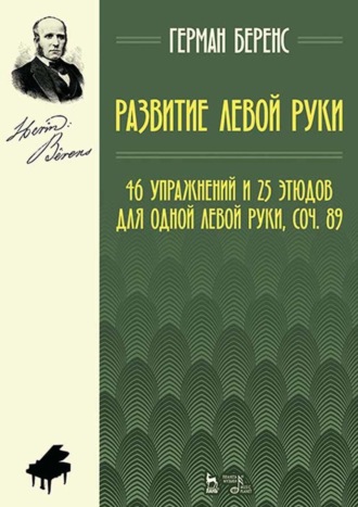 Г. Беренс. Развитие левой руки. 46 упражнений и 25 этюдов для одной левой руки, соч. 89. Ноты. 6-е издание, стереотипное