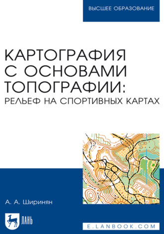Александр Ширинян. Картография с основами топографии: рельеф на спортивных картах. Учебное пособие для вузов. 4-е издание, стереотипное