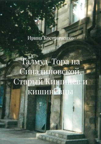 Ирина Костриченко. Талмуд-Тора на Синадиновской. Старый Кишинев и кишиневцы