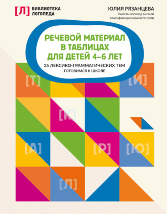 Юлия Рязанцева. Речевой материал в таблицах для детей 4-6 лет. 25 лексико-грамматических тем. Готовимся к школе