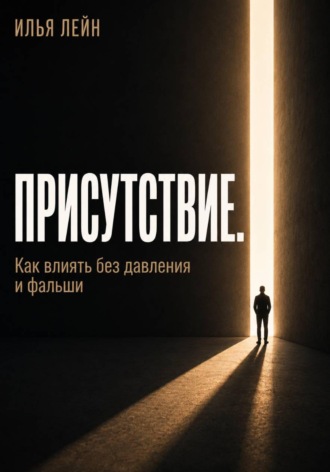 Присутствие. Как влиять без давления и фальши. Илья Лейн