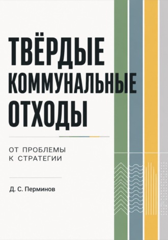 Дмитрий Сергеевич Перминов. ТВЁРДЫЕ КОММУНАЛЬНЫЕ ОТХОДЫ. От проблемы к стратегии