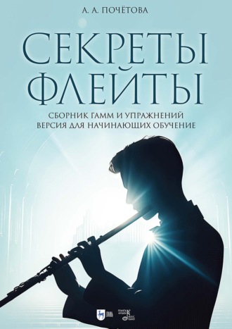 Анна Почётова. Секреты флейты. Сборник гамм и упражнений. Версия для начинающих обучение. Ноты