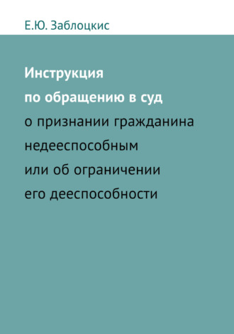 Инструкция по обращению в суд о признании гражданина недееспособным или об ограничении его дееспособности. 