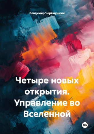 Четыре новых открытия. Управление во Вселенной. Владимир Александрович Черёмушкин
