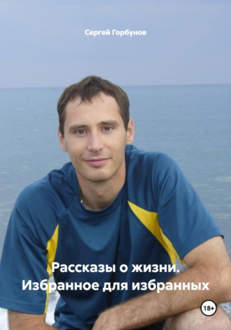 Сергей Горбунов. Рассказы о жизни. Избранное для избранных