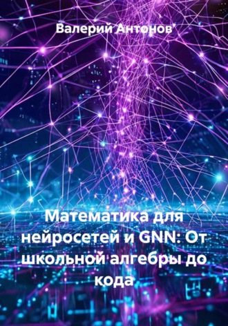 Валерий Антонов. Математика для нейросетей и GNN: От школьной алгебры до кода