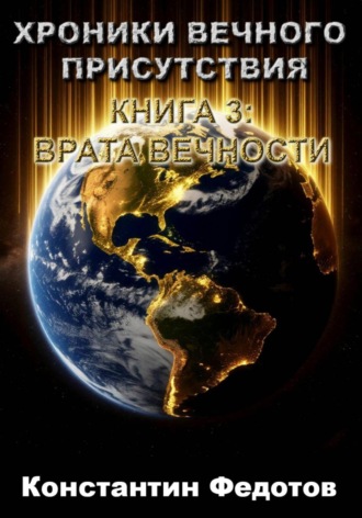 Константин Федотов. ХРОНИКИ ВЕЧНОГО ПРИСУТСТВИЯ  КНИГА 3: ВРАТА ВЕЧНОСТИ