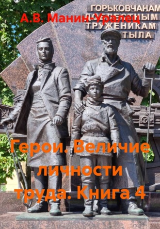 А.В. Манин-Уралец. Герои. Величие личности труда. Книга 4
